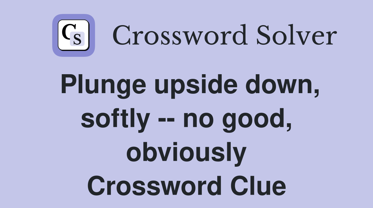 Plunge upside down, softly -- no good, obviously Crossword Clue