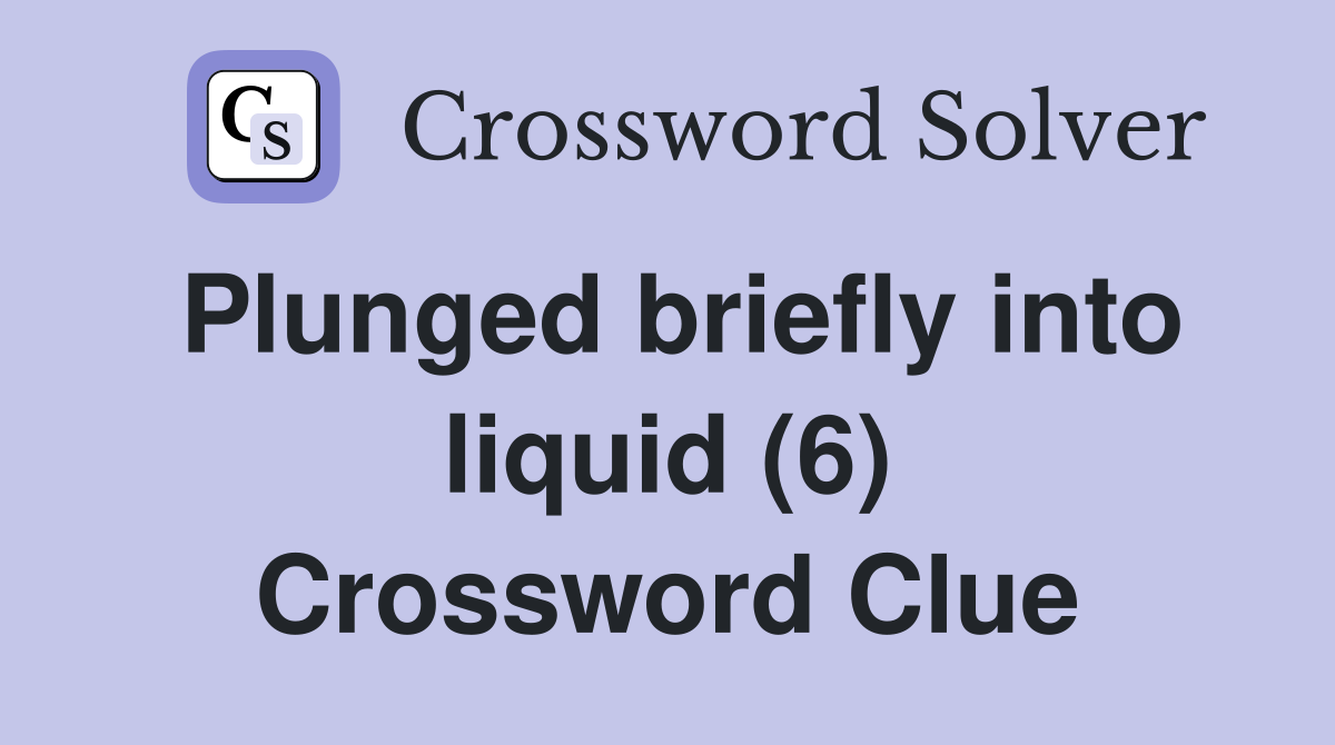 Plunged briefly into liquid (6) Crossword Clue