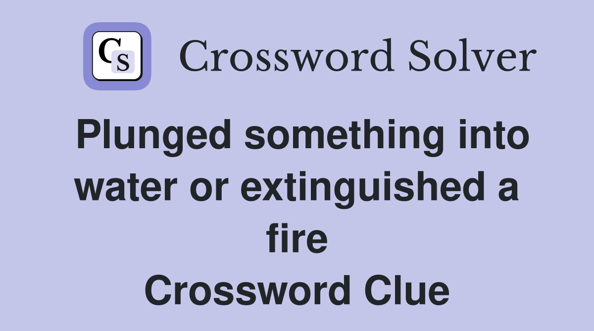 Plunged something into water or extinguished a fire Crossword Clue