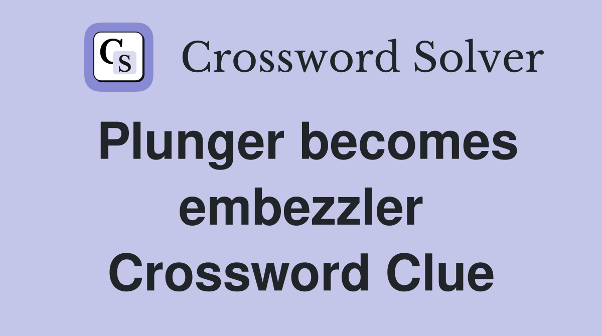 Plunger becomes embezzler Crossword Clue