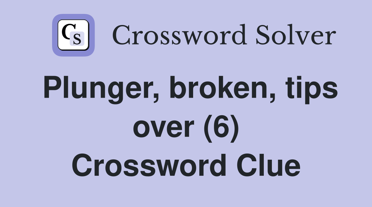 Plunger, broken, tips over (6) Crossword Clue