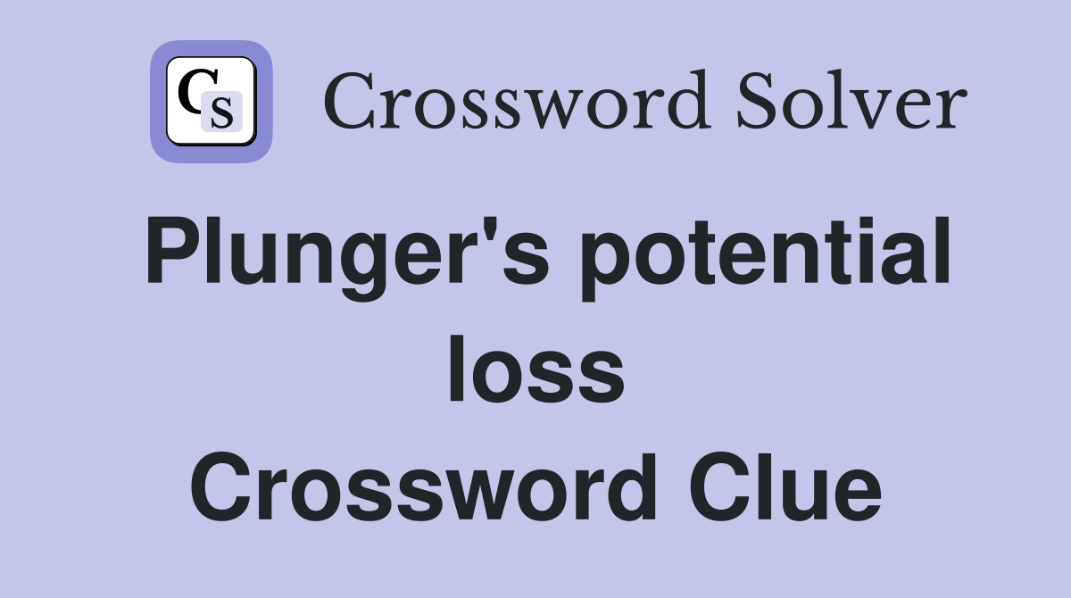Plunger's potential loss Crossword Clue