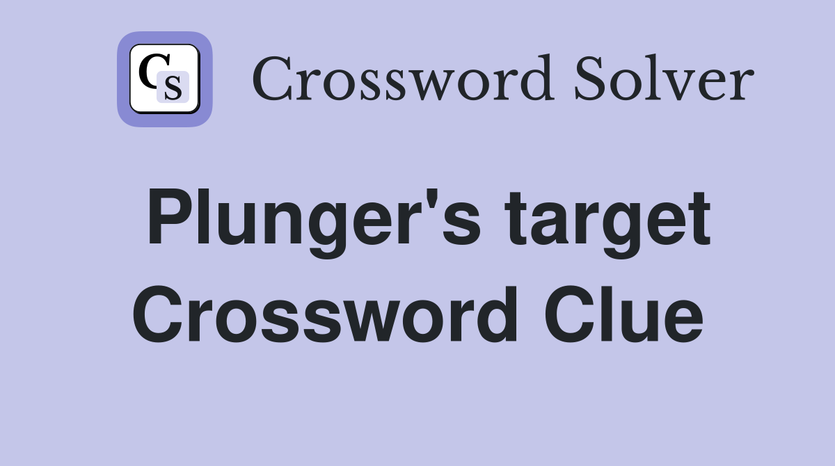 Plunger's target Crossword Clue