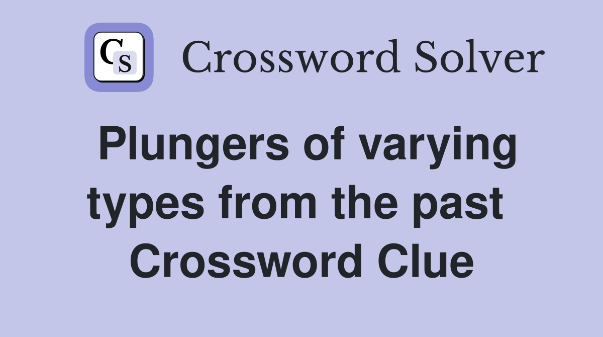 Plungers of varying types from the past  Crossword Clue