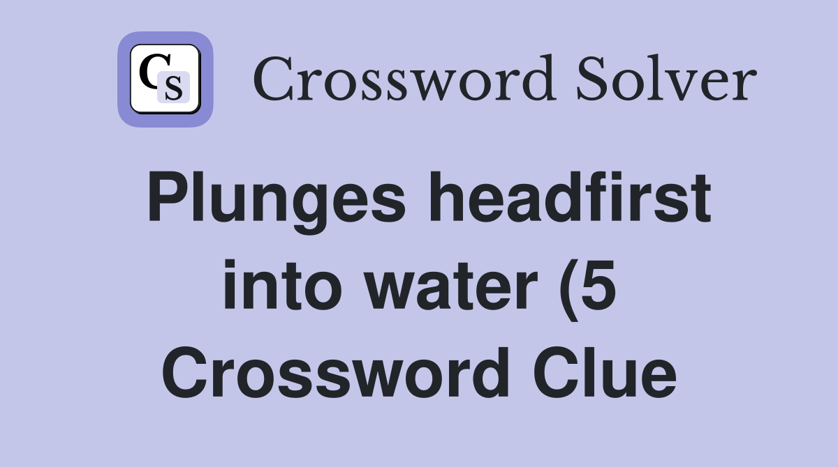 Plunges headfirst into water (5) Crossword Clue Answers Crossword Plunges headfirst into water (5) Crossword Clue Answers Crossword