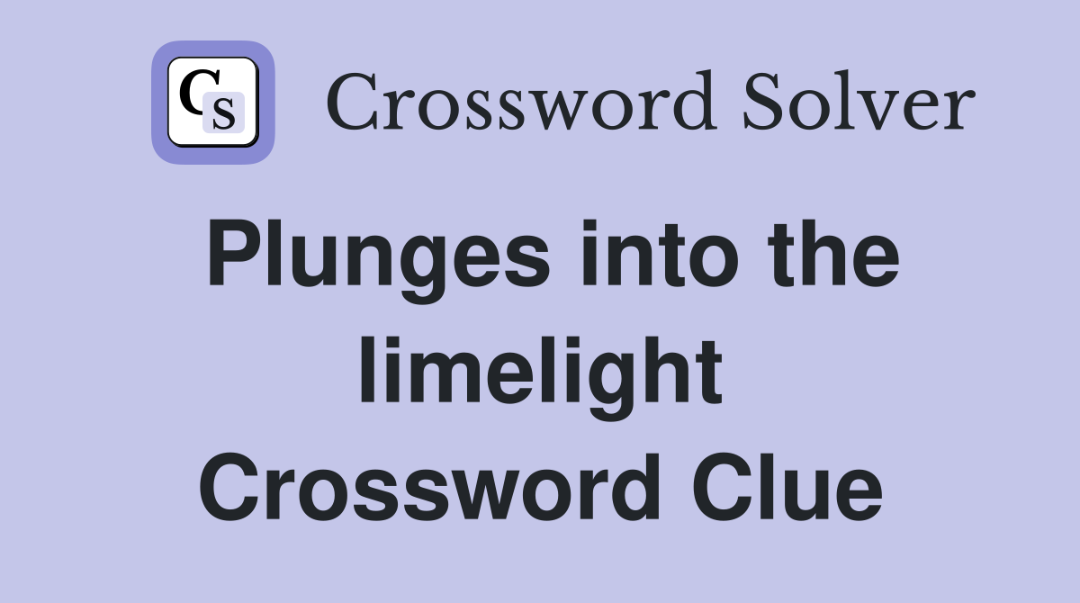 Plunges into the limelight Crossword Clue