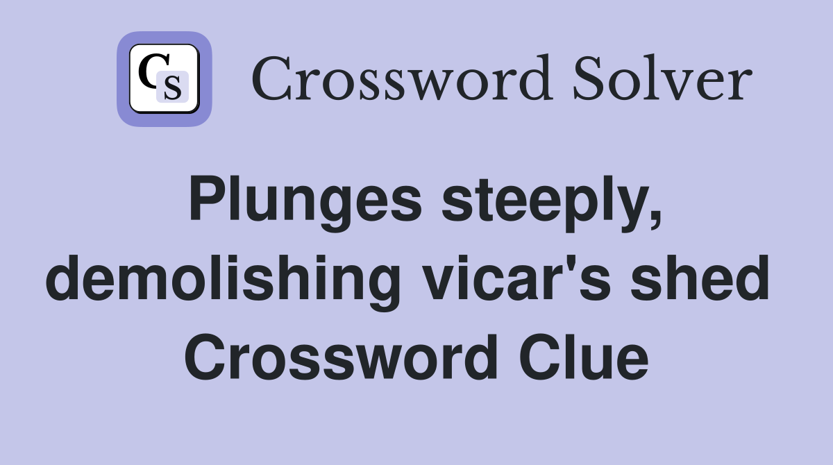 Plunges steeply, demolishing vicar's shed  Crossword Clue
