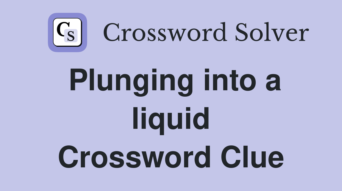 Plunging into a liquid Crossword Clue
