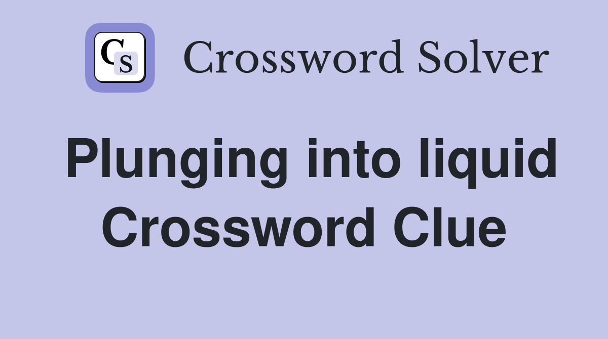 Plunging into liquid Crossword Clue