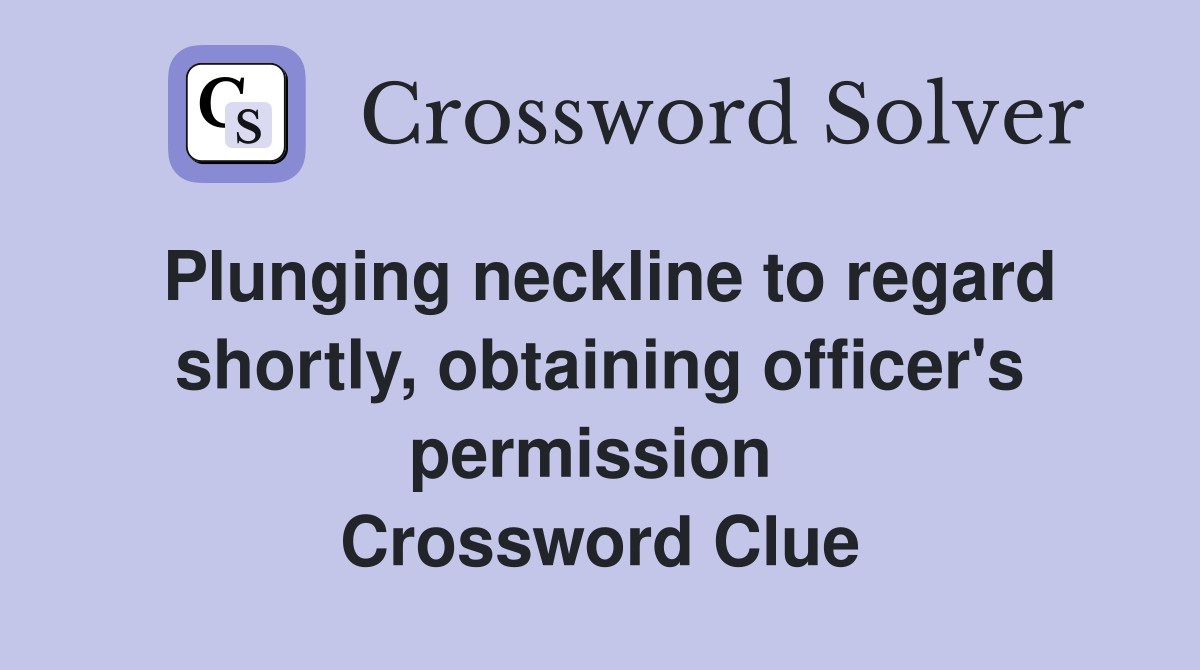 Plunging neckline to regard shortly, obtaining officer's permission  Crossword Clue