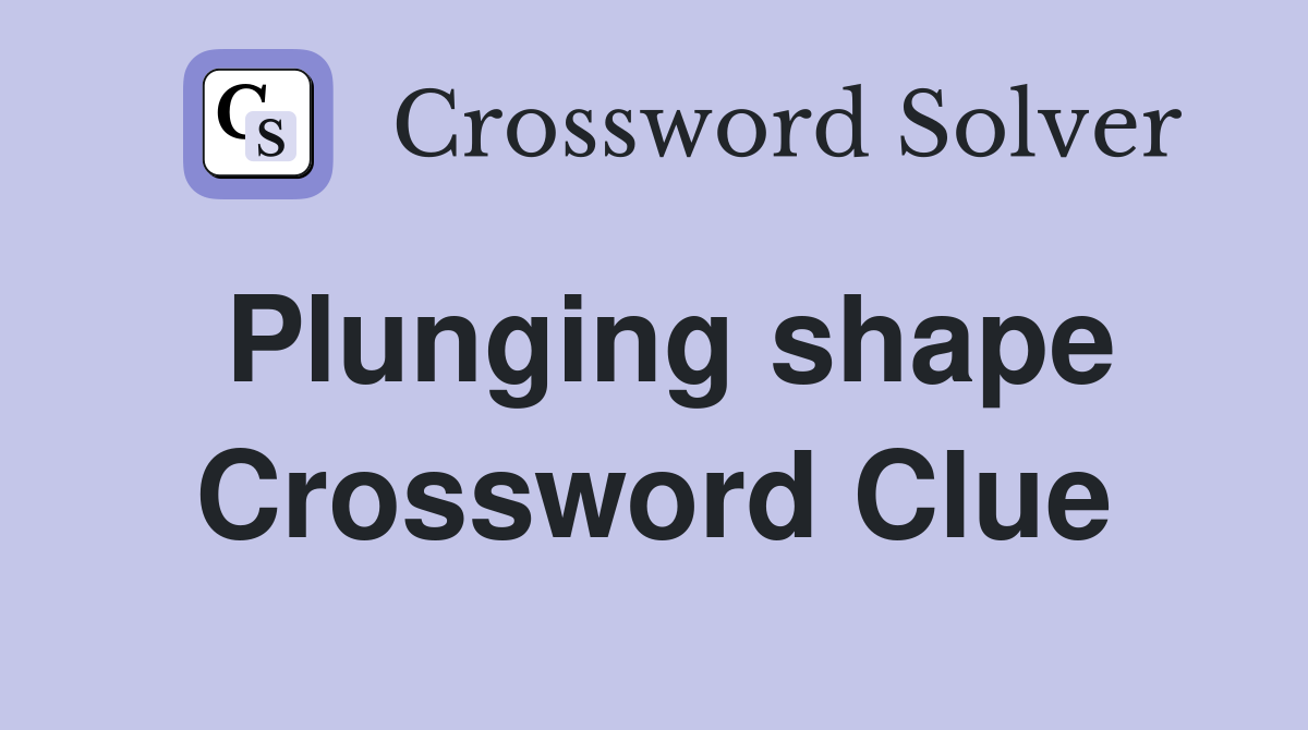 Plunging shape Crossword Clue
