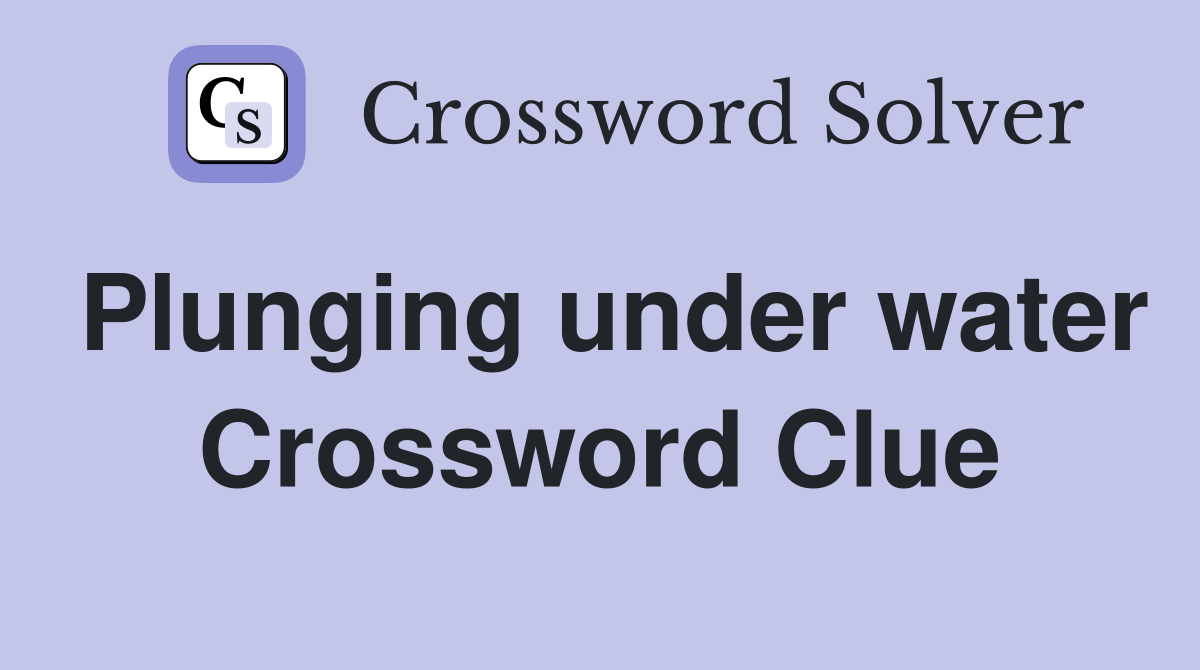 Plunging under water Crossword Clue