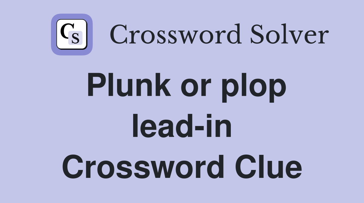 Plunk or plop lead-in Crossword Clue