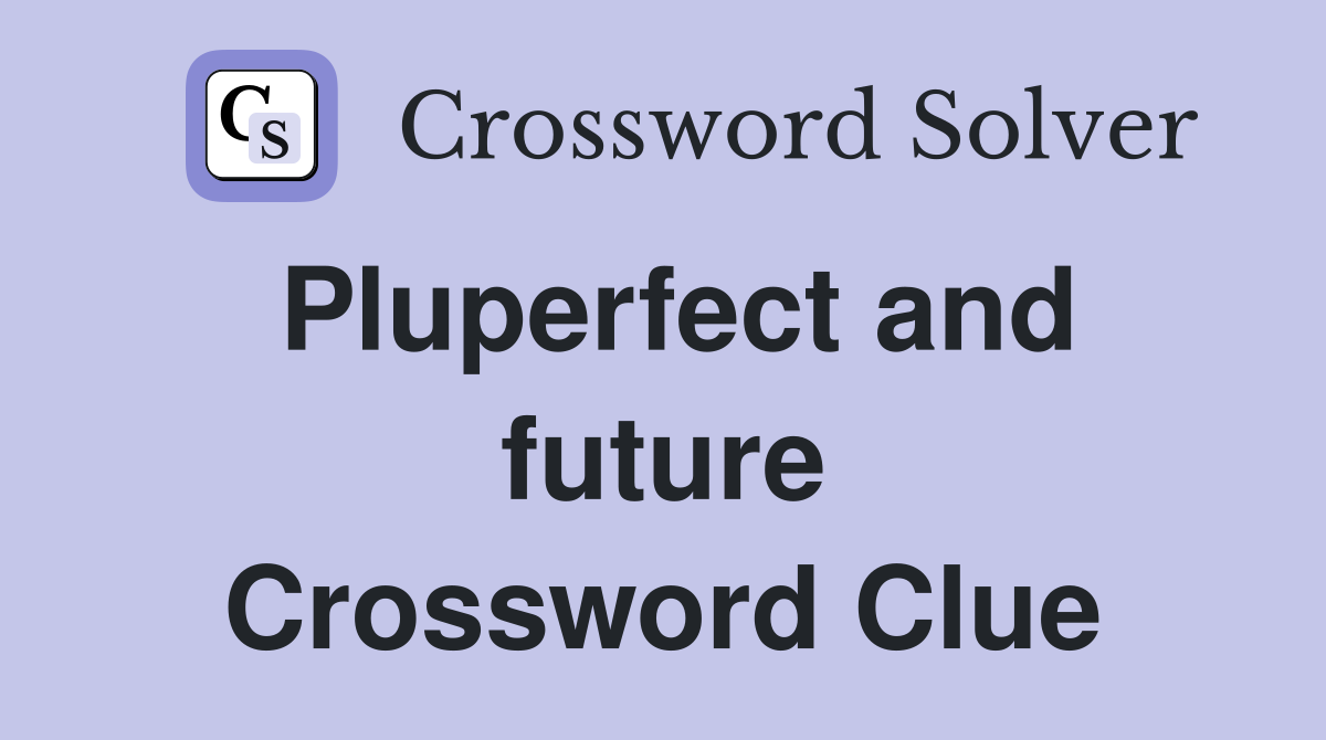 Pluperfect and future Crossword Clue