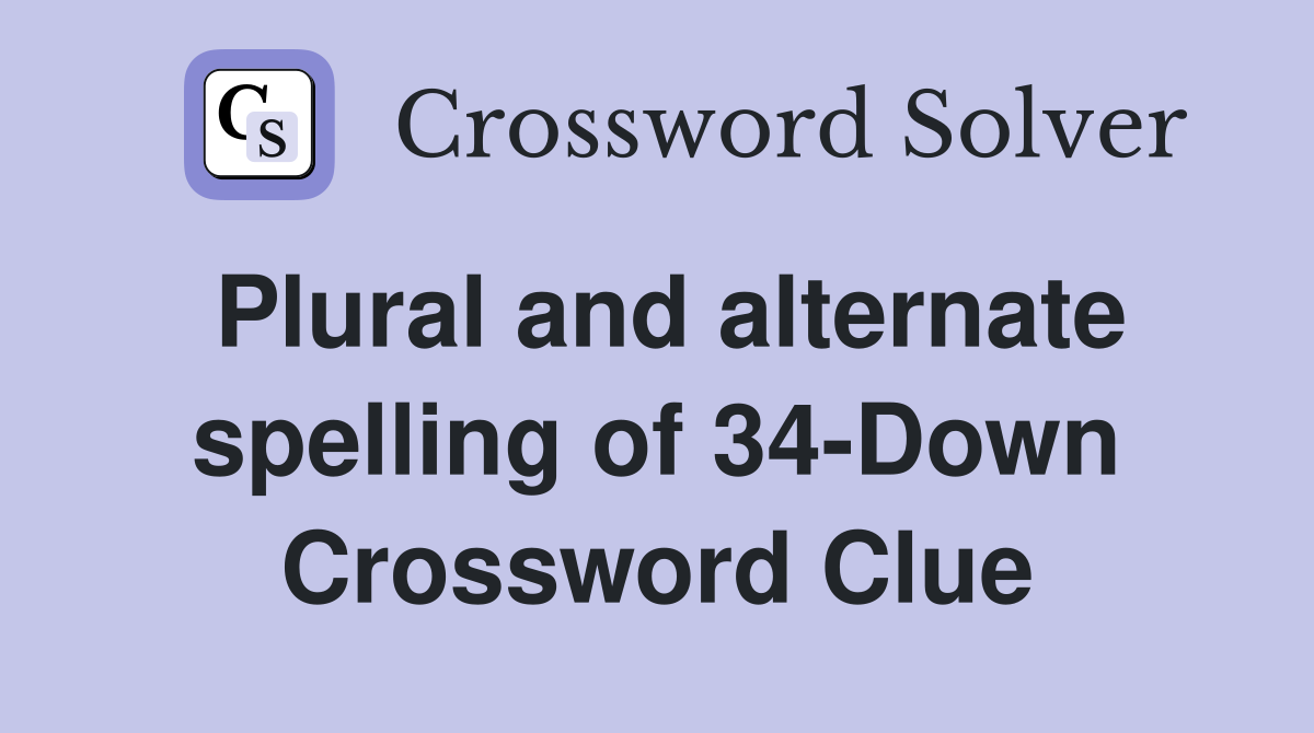 Plural and alternate spelling of 34-Down Crossword Clue