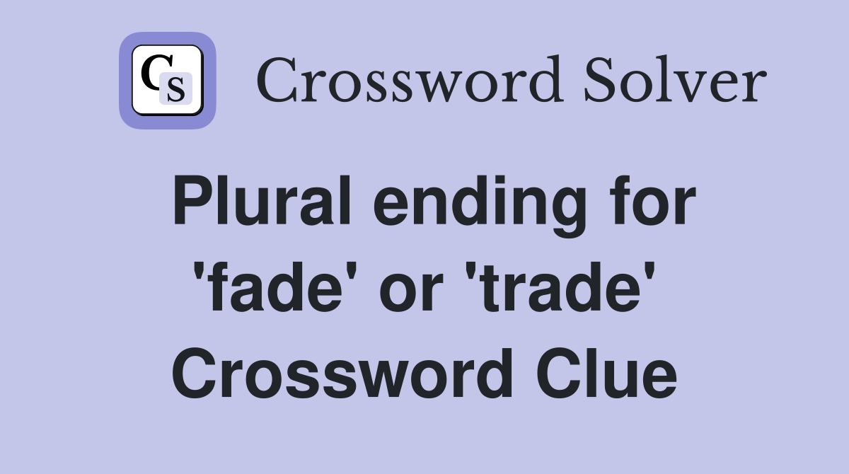 Plural ending for 'fade' or 'trade' Crossword Clue