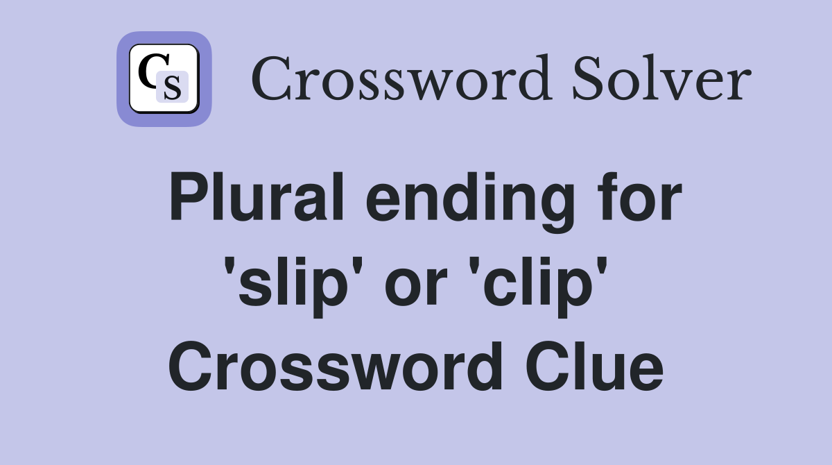 Plural ending for 'slip' or 'clip' Crossword Clue