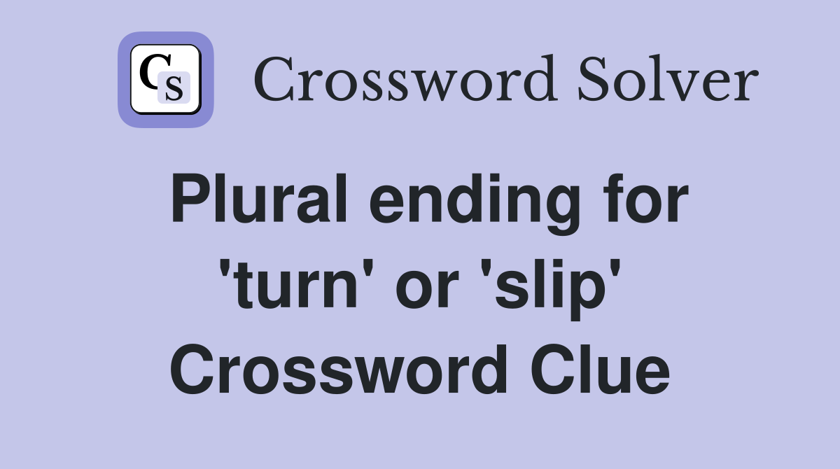 Plural ending for 'turn' or 'slip' Crossword Clue