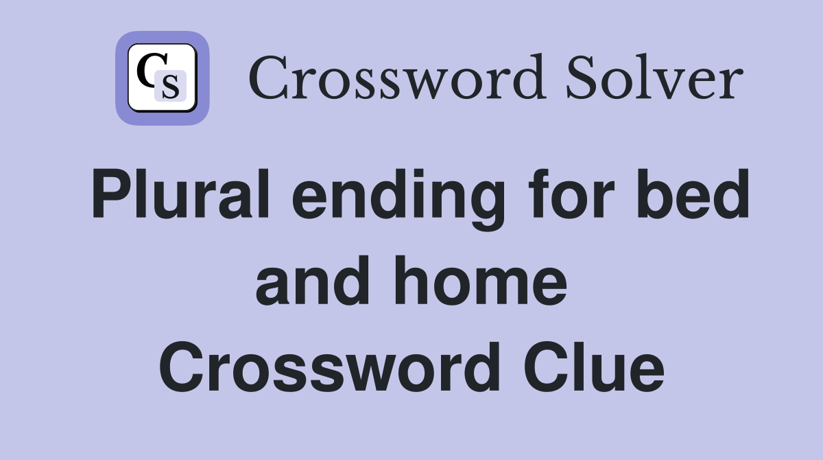 Plural ending for bed and home Crossword Clue