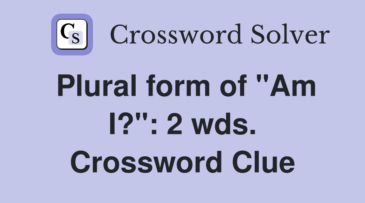 Plural form of "Am I?": 2 wds. Crossword Clue