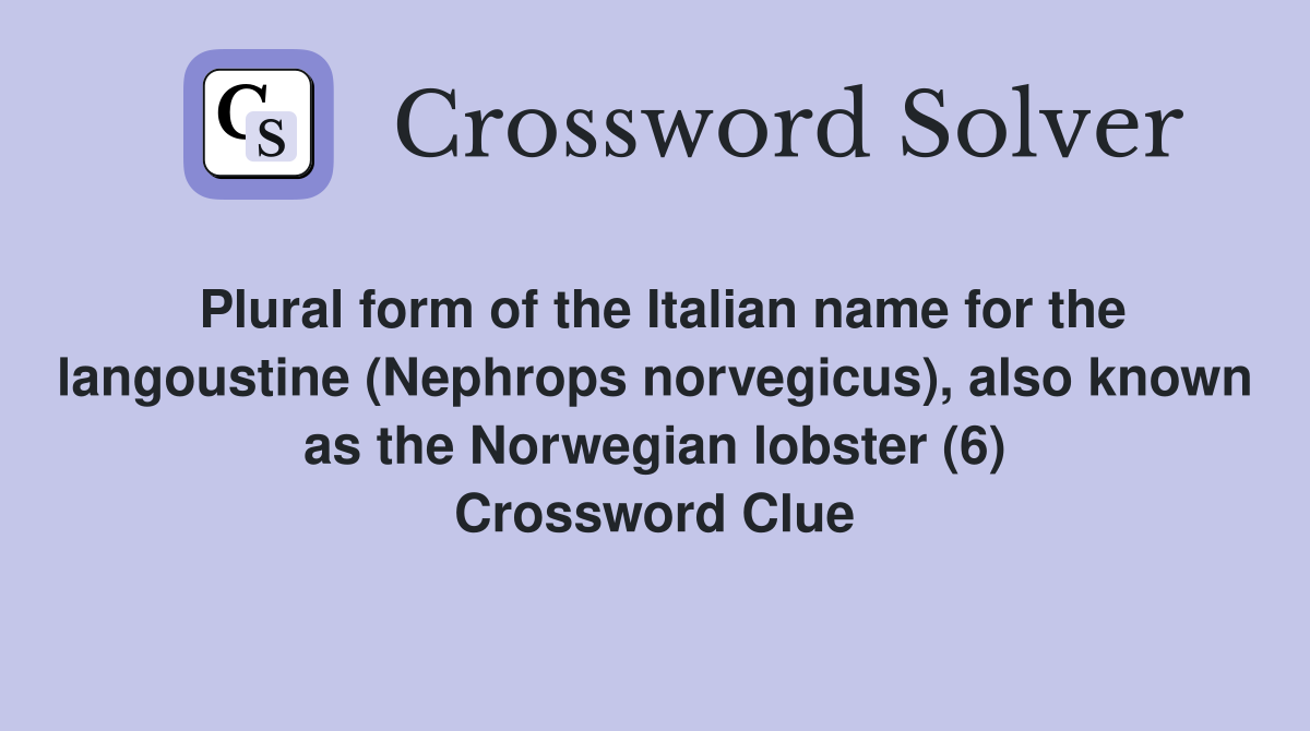 Plural form of the Italian name for the langoustine (Nephrops norvegicus), also known as the Norwegian lobster (6) Crossword Clue