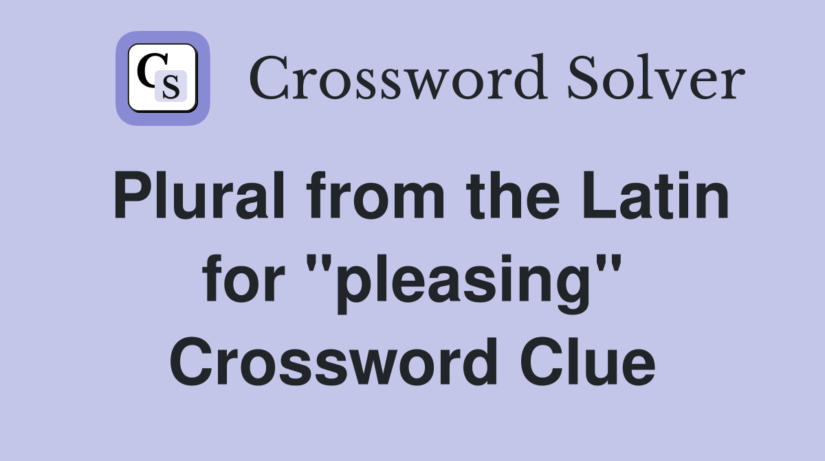 Plural from the Latin for "pleasing" Crossword Clue