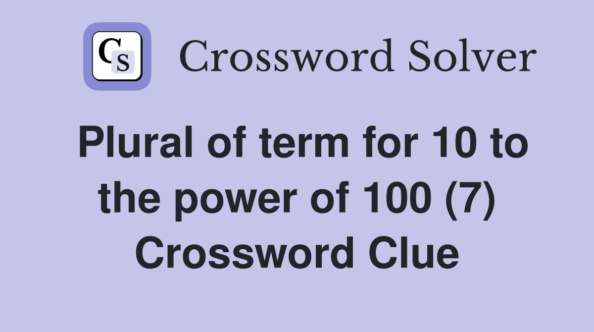 Plural of term for 10 to the power of 100 (7) Crossword Clue