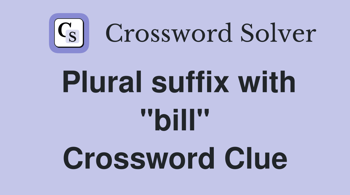 Plural suffix with "bill" Crossword Clue