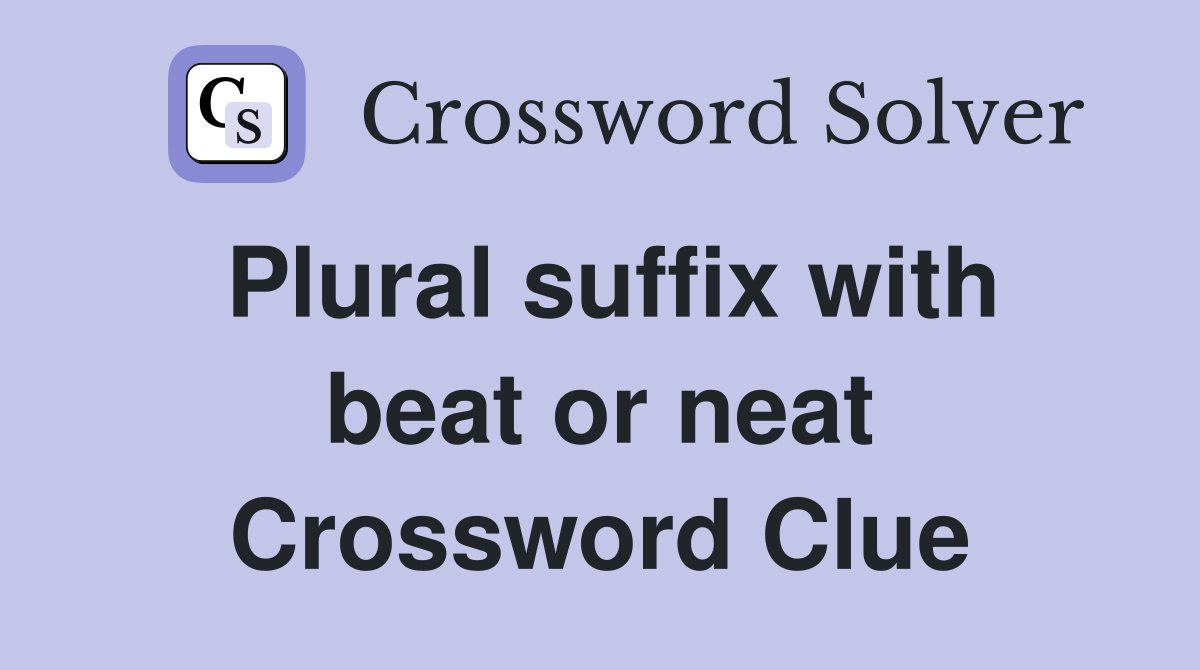 Plural suffix with beat or neat Crossword Clue