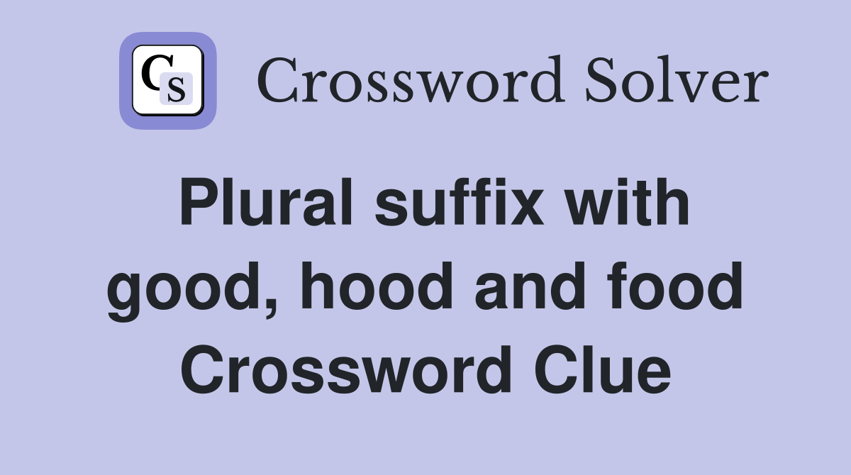 Plural suffix with good, hood and food Crossword Clue