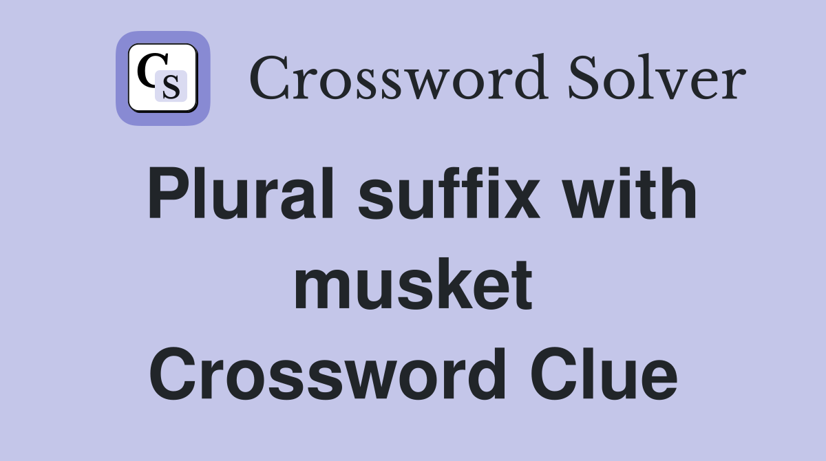 Plural suffix with musket Crossword Clue