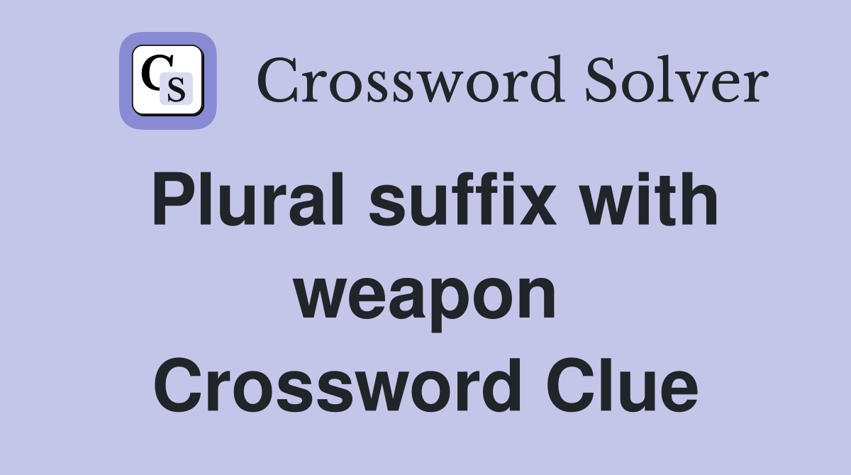Plural suffix with weapon Crossword Clue