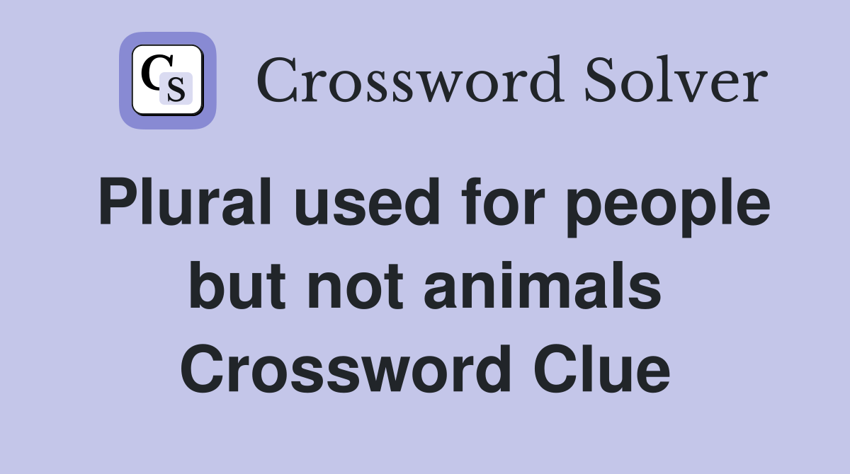 Plural used for people but not animals Crossword Clue