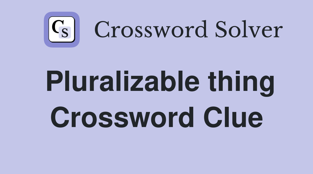 Pluralizable thing Crossword Clue