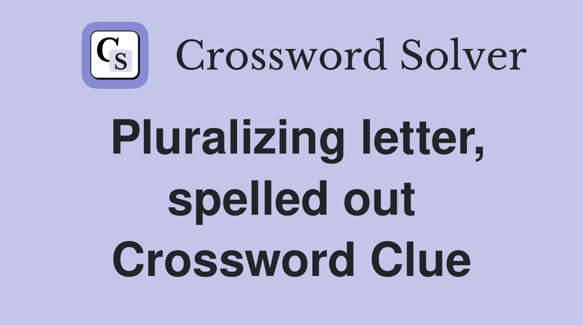 Pluralizing letter, spelled out Crossword Clue