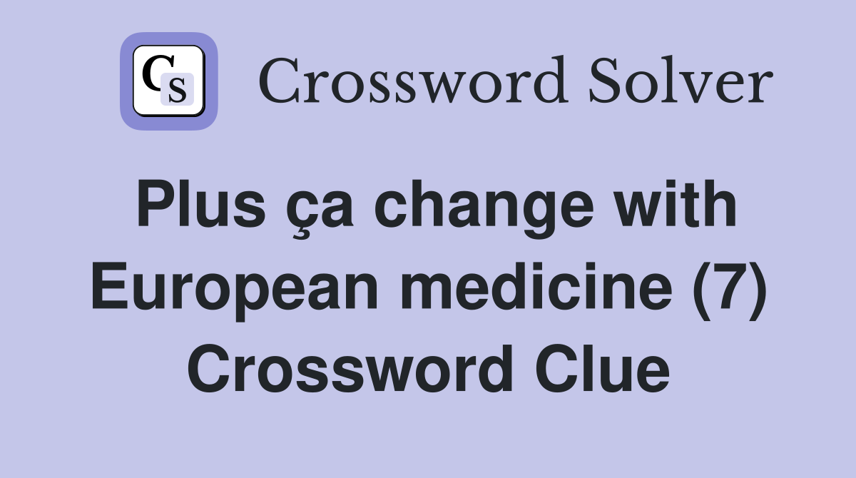Plus ça change with European medicine (7) Crossword Clue