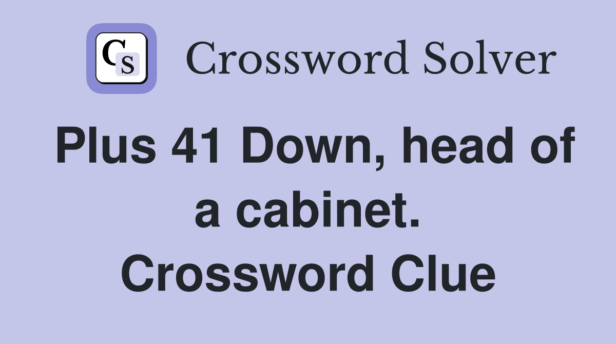 Plus 41 Down, head of a cabinet. Crossword Clue