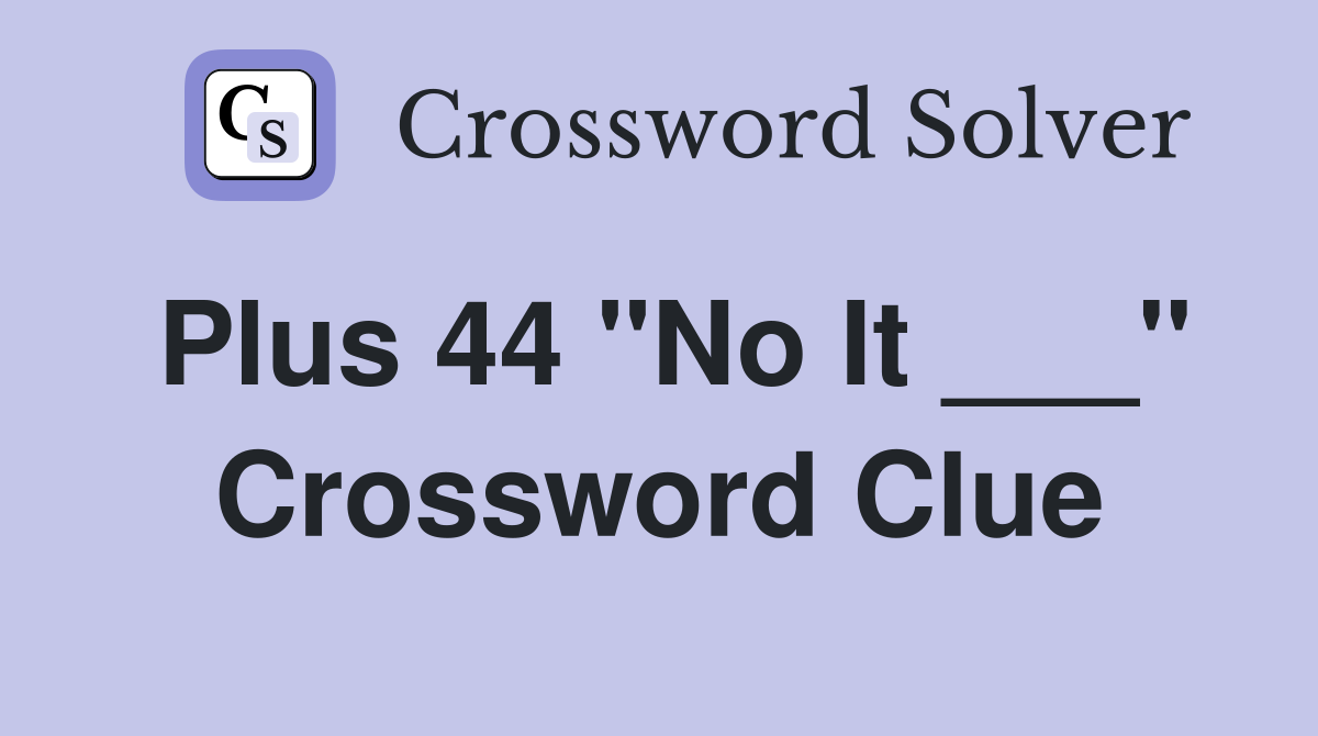 Plus 44 "No It ___" Crossword Clue