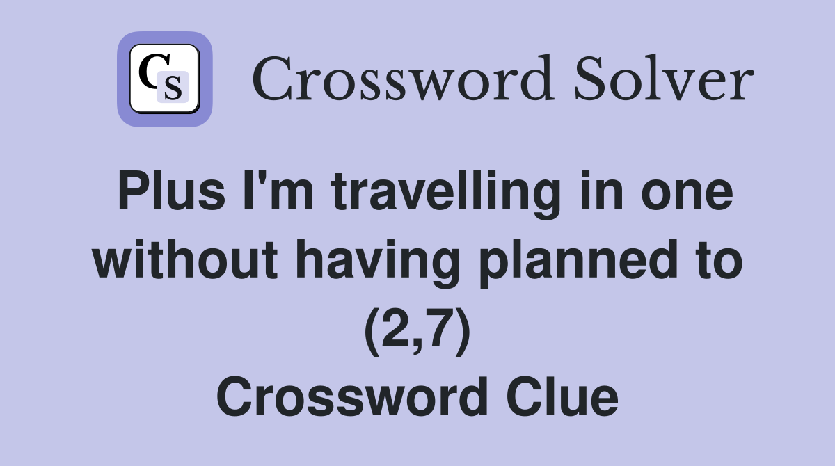 Plus I'm travelling in one without having planned to (2,7) Crossword Clue