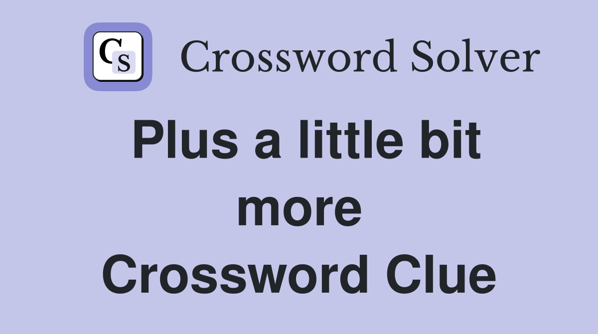 Plus a little bit more Crossword Clue