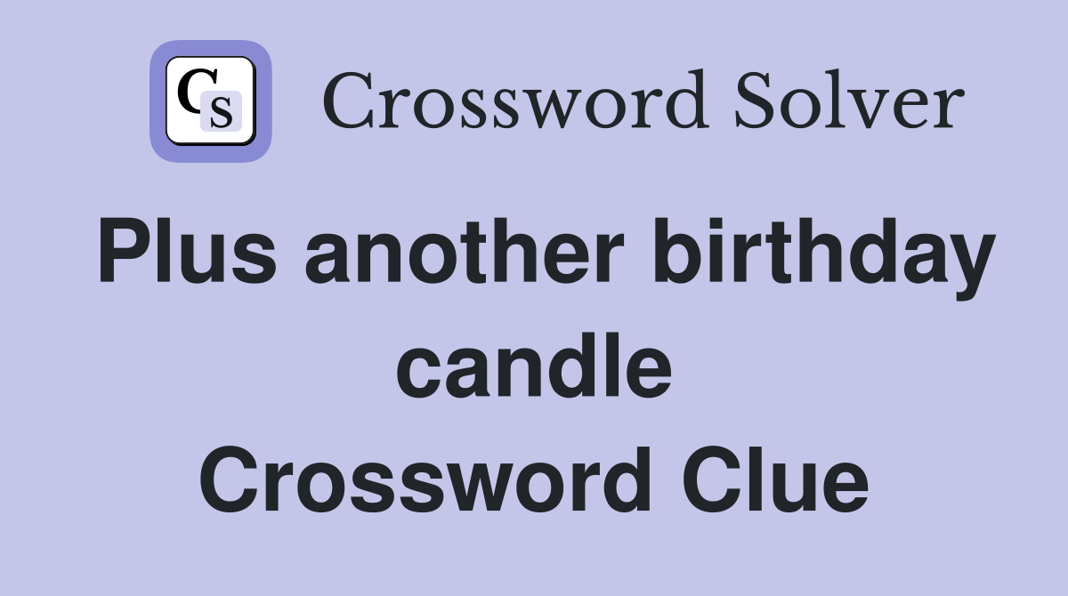 Plus another birthday candle Crossword Clue