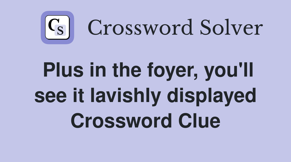 Plus in the foyer, you'll see it lavishly displayed Crossword Clue