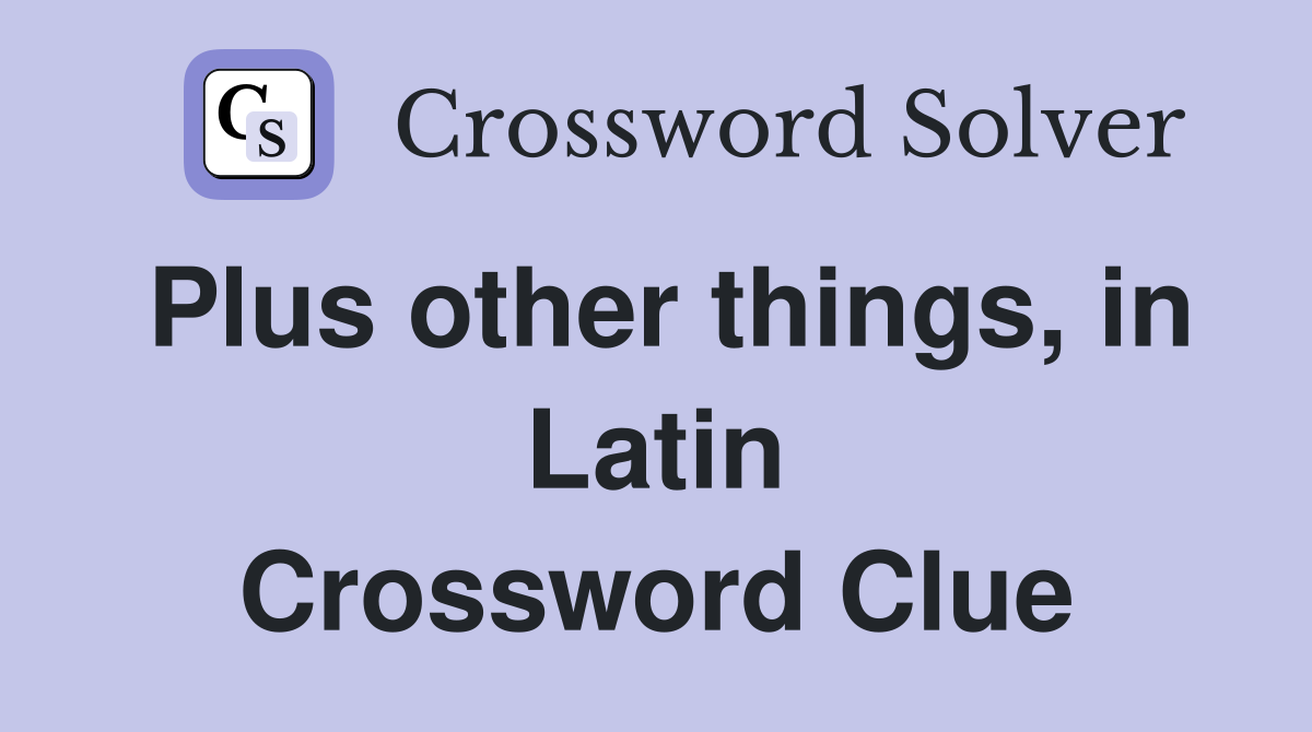 Plus other things, in Latin Crossword Clue
