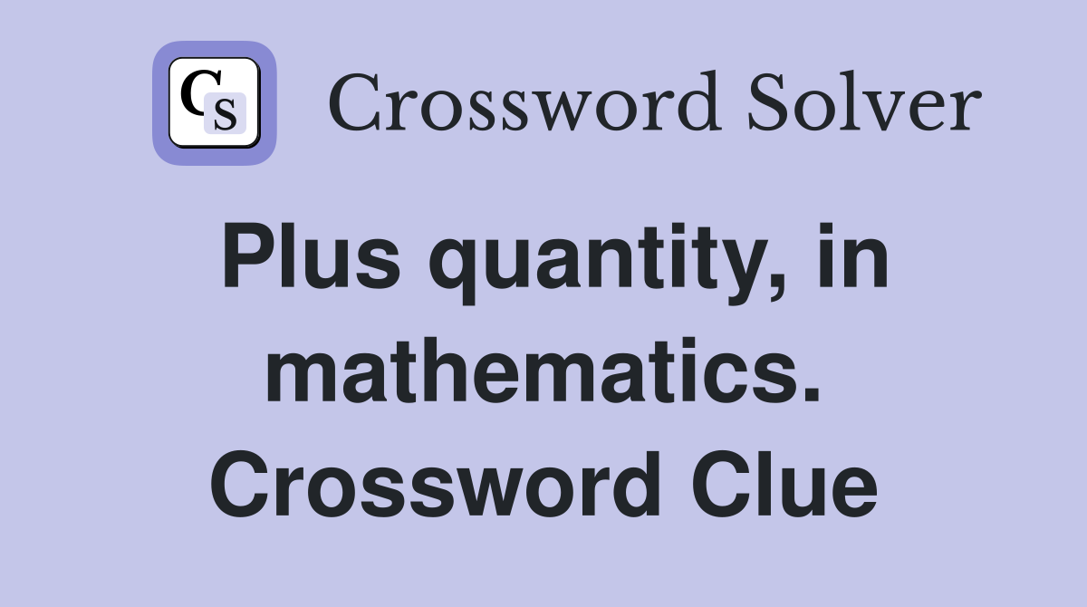 Plus quantity, in mathematics. Crossword Clue