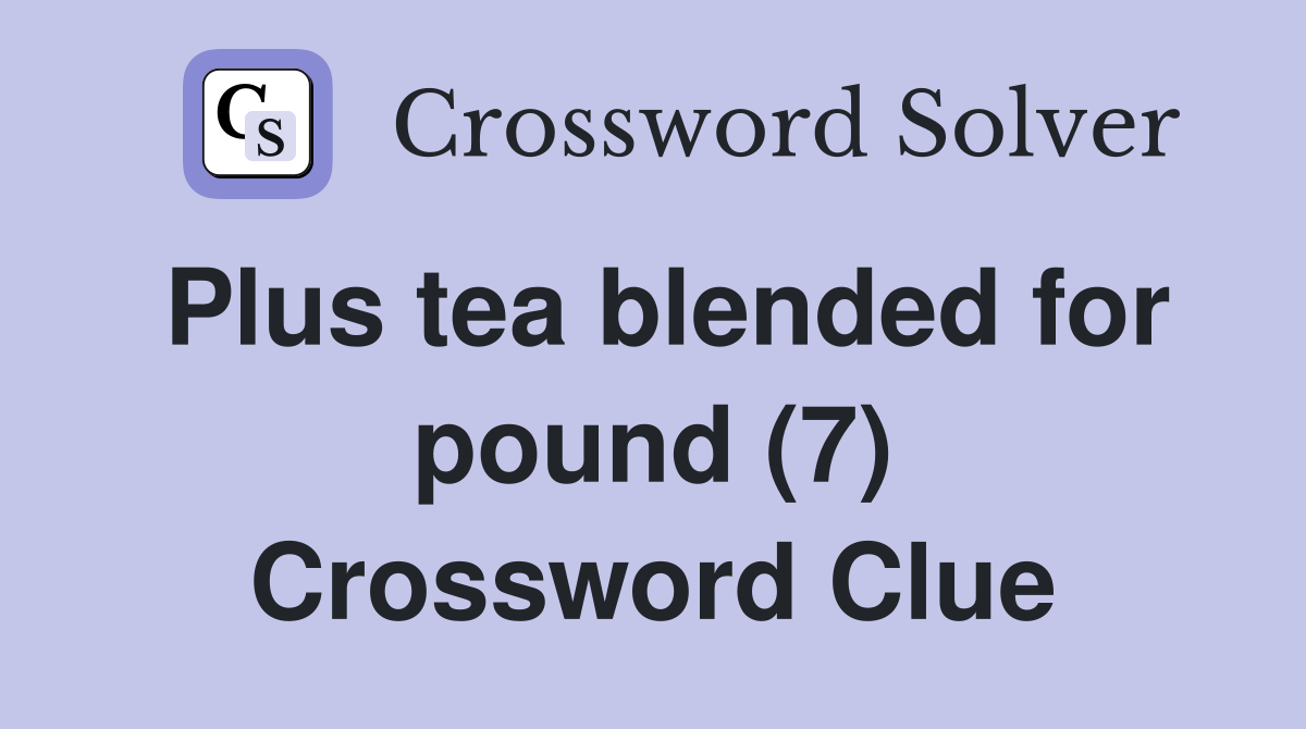 Plus tea blended for pound (7) Crossword Clue