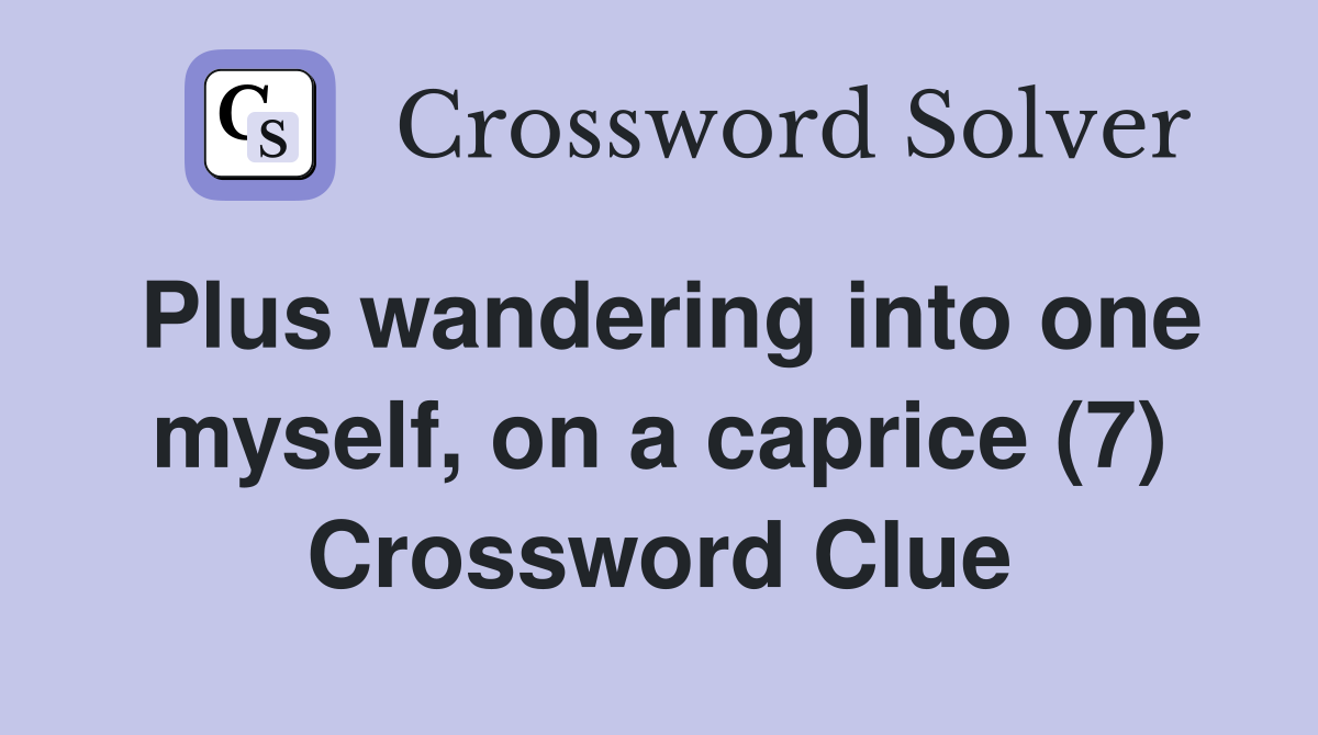 Plus wandering into one myself, on a caprice (7) Crossword Clue