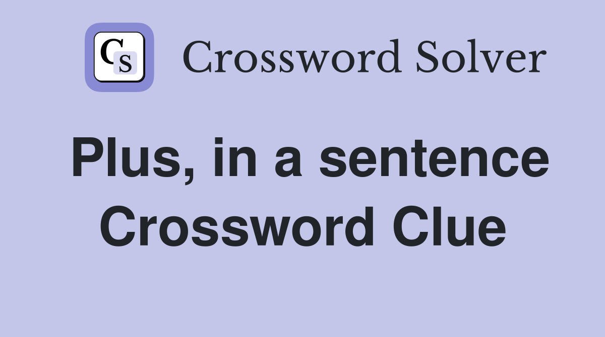 Plus, in a sentence Crossword Clue