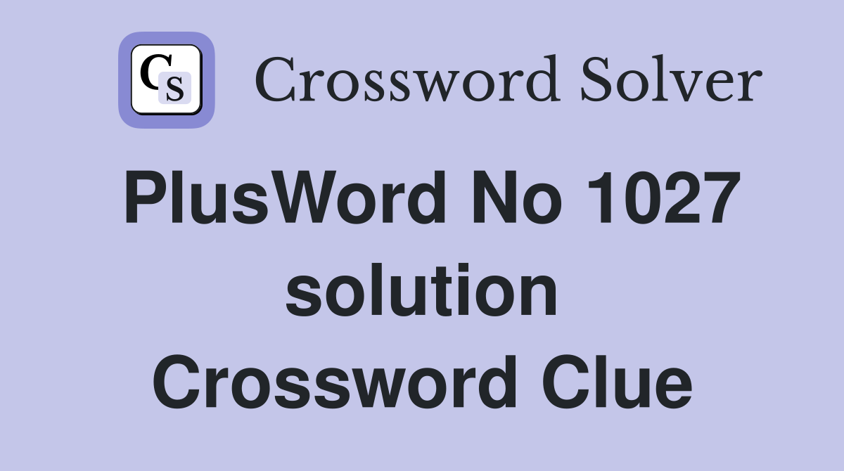 PlusWord No 1027 solution Crossword Clue