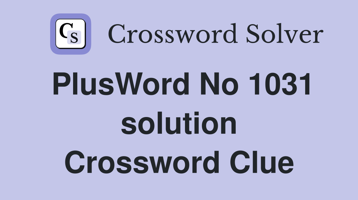 PlusWord No 1031 solution Crossword Clue
