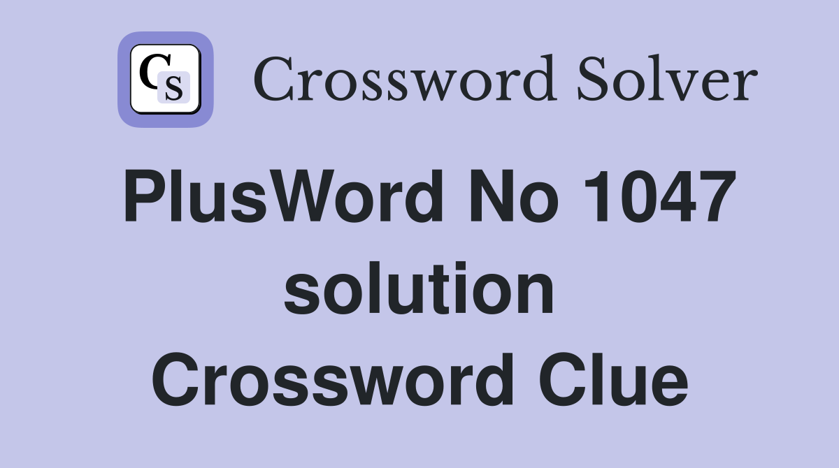 PlusWord No 1047 solution Crossword Clue